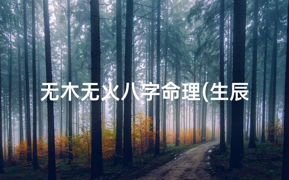 无木无火八字命理(生辰八字没有木火会怎么样)