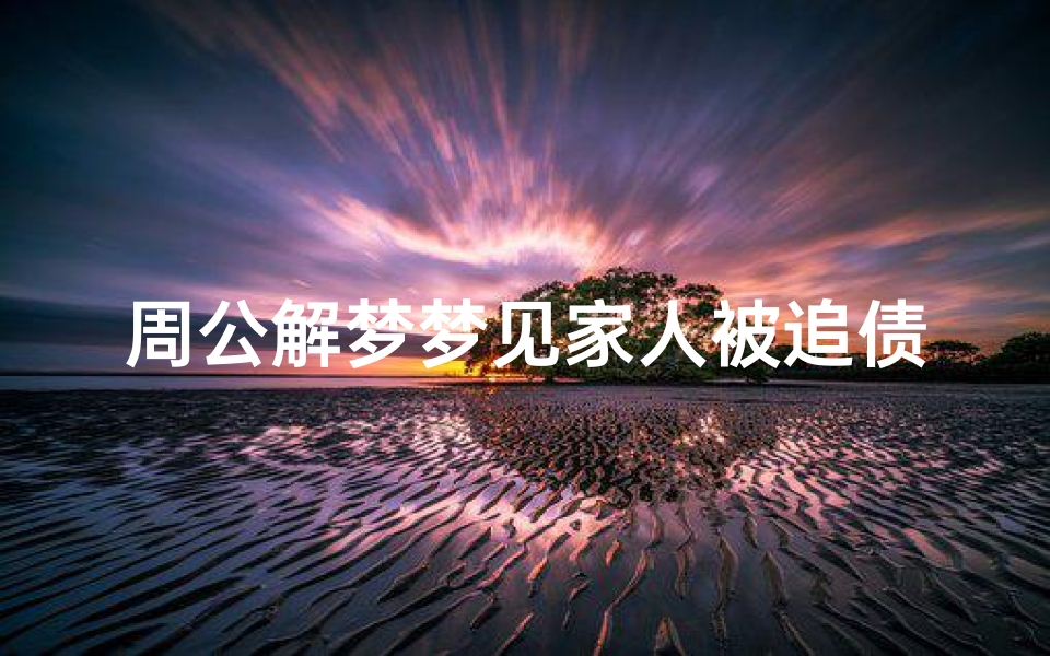 周公解梦梦见家人被追债(梦见一家人被追债的预兆)