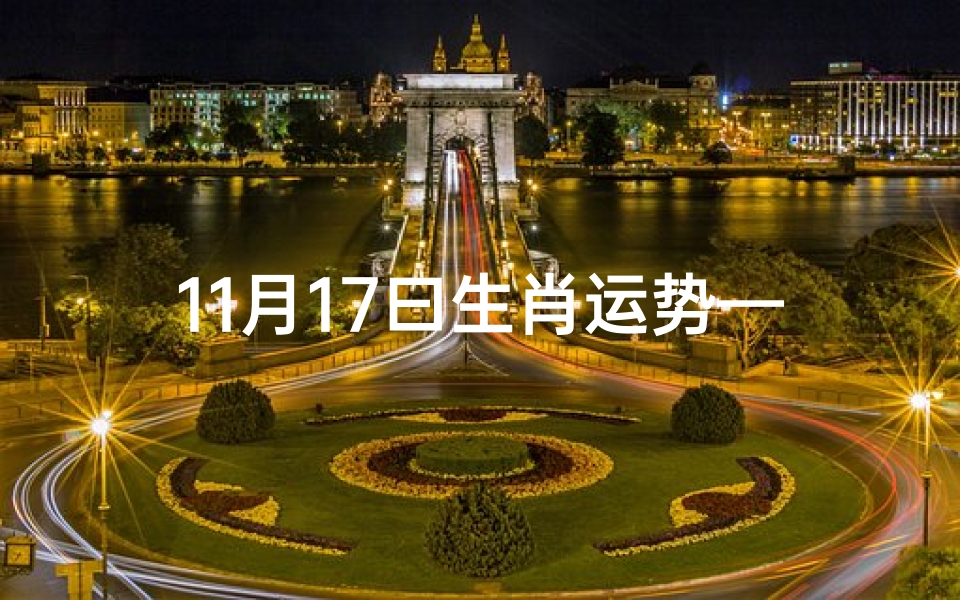11月17曰生肖运势—11月17日生肖运势揭秘:运势起伏大揭秘