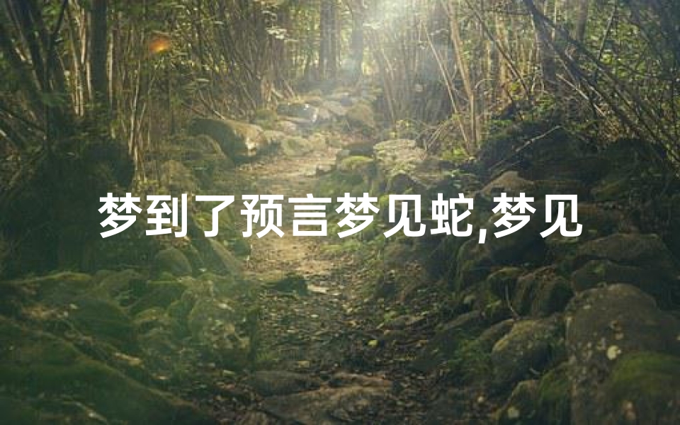 梦到了预言梦见蛇,梦见蛇的传说