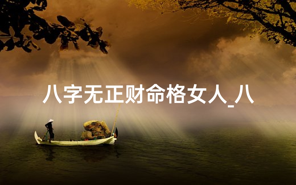 八字无正财命格女人_八字无正财命格女性如何理财致富