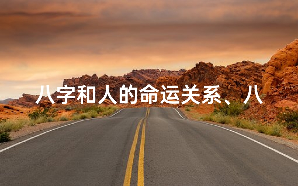 八字和人的命运关系、八字命理与人生格局:揭秘命运与格局的奥秘