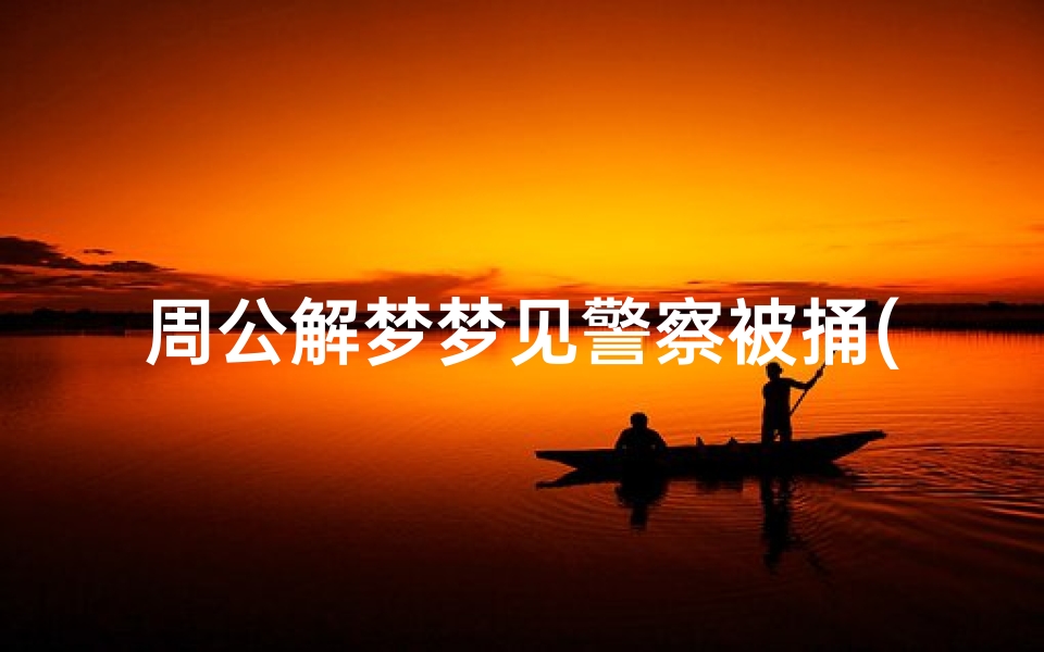 周公解梦梦见警察被捅(梦见自己杀了很多警察的预兆)