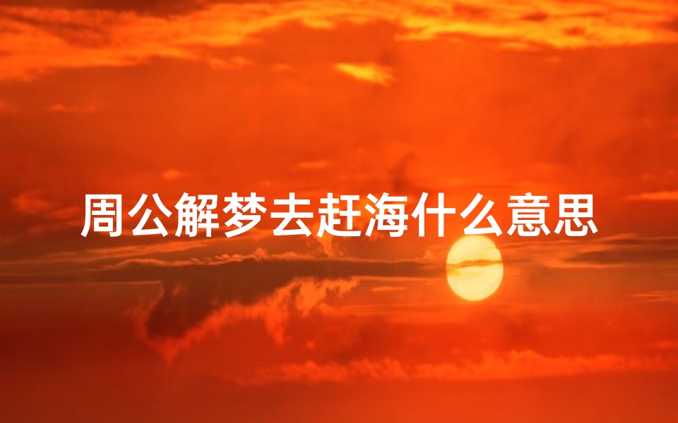 周公解梦去赶海什么意思(梦见和情人一起赶海迷路了)
