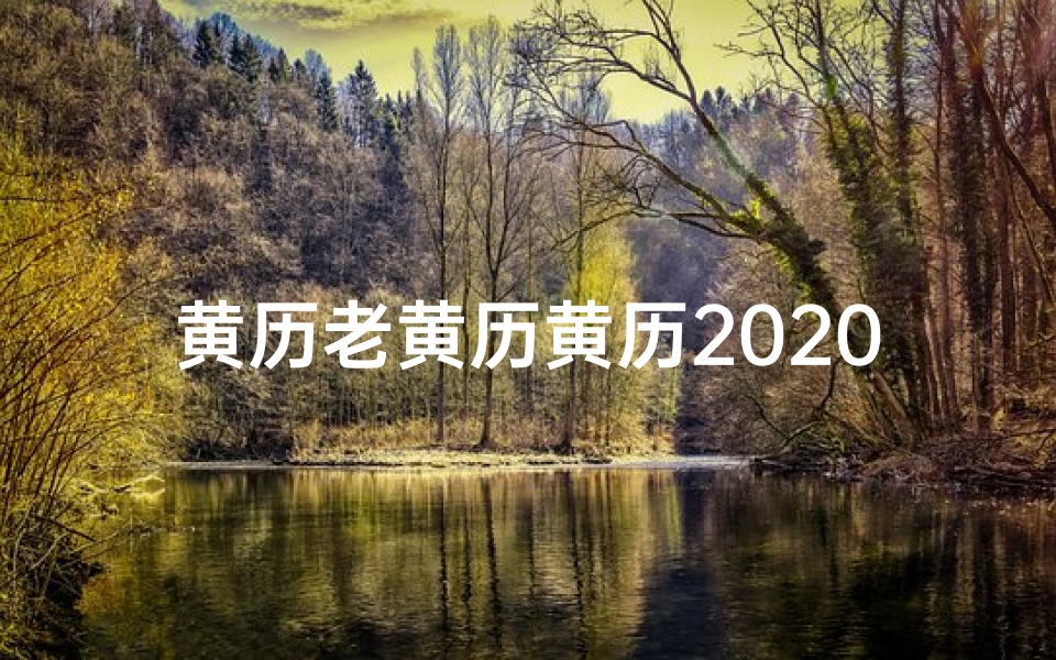 黄历老黄历黄历2020年吉时55;《黄历黄道吉日55日查询:精准择日指南》