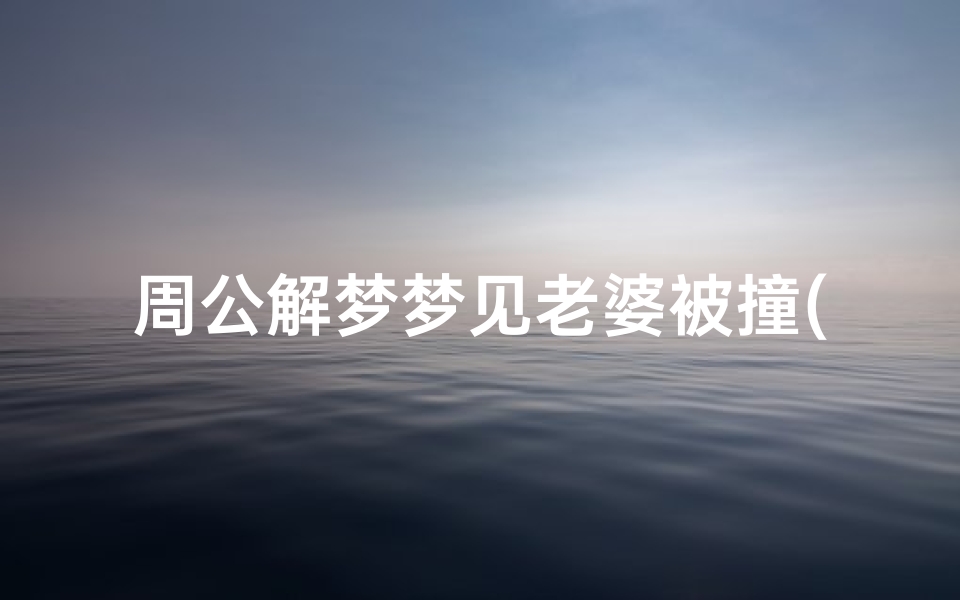 周公解梦梦见老婆被撞(梦见老婆被车撞浑身是血)