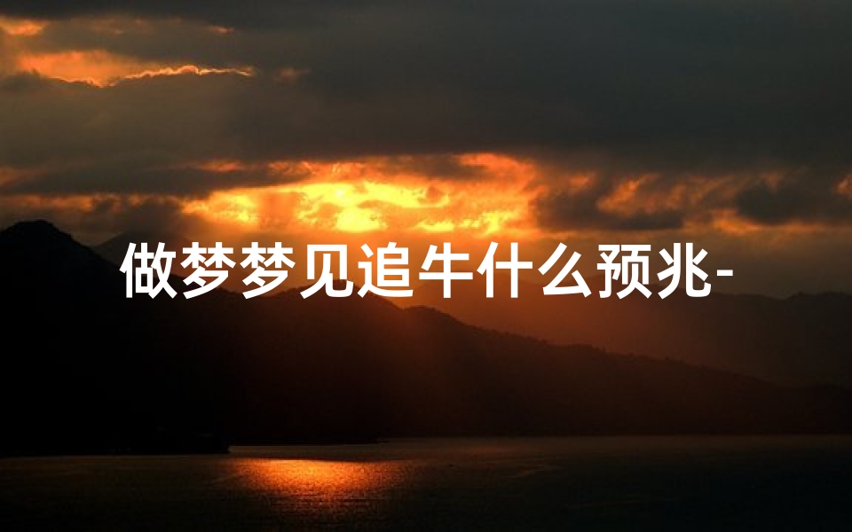 做梦梦见追牛什么预兆-做梦梦见追牛什么预兆解梦