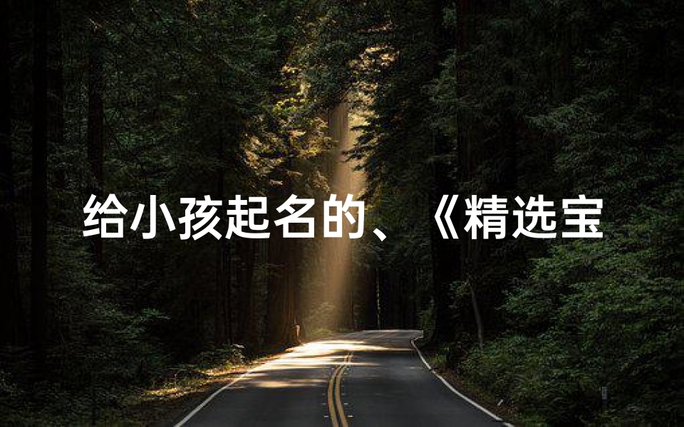 给小孩起名的、《精选宝典：宝宝起名用字，好听寓意佳》