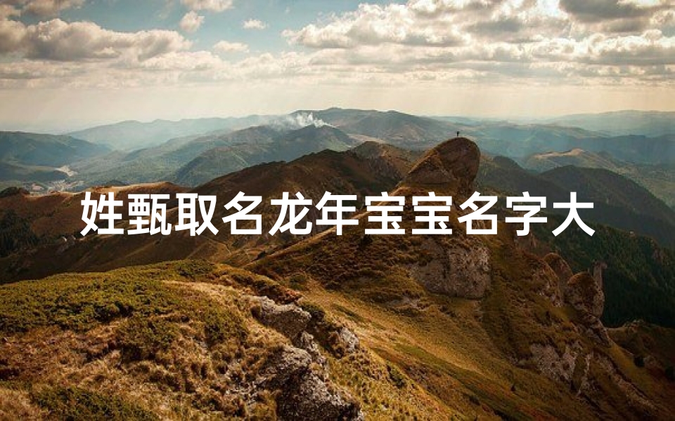 姓甄取名龙年宝宝名字大全;甄姓龙年宝宝名字大全:寓意吉祥,精选佳名