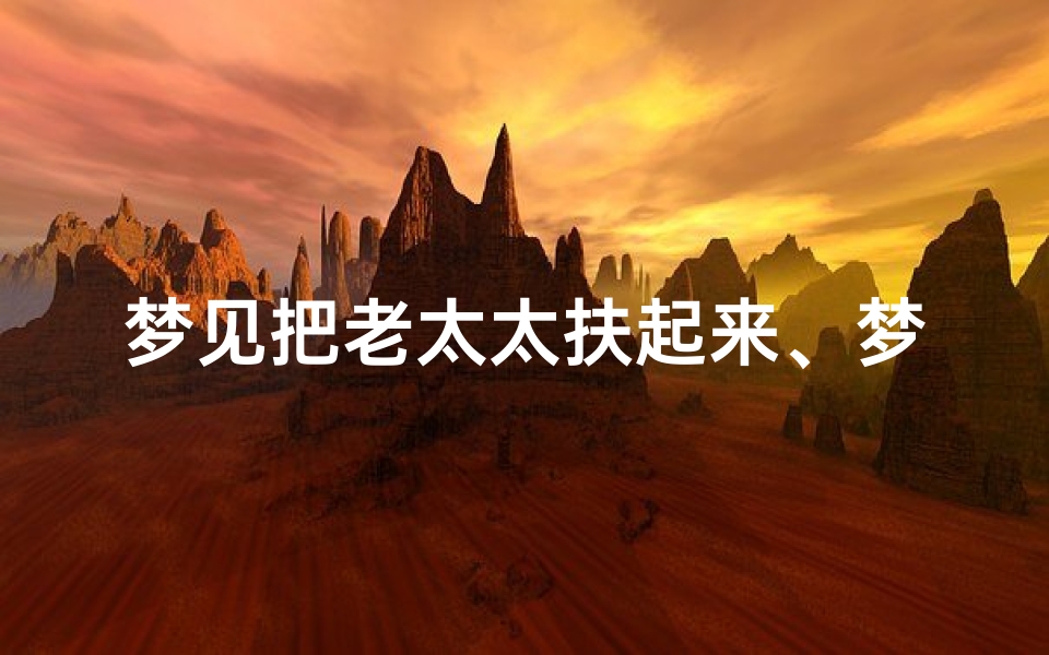 梦见把老太太扶起来、梦见搀扶老太太