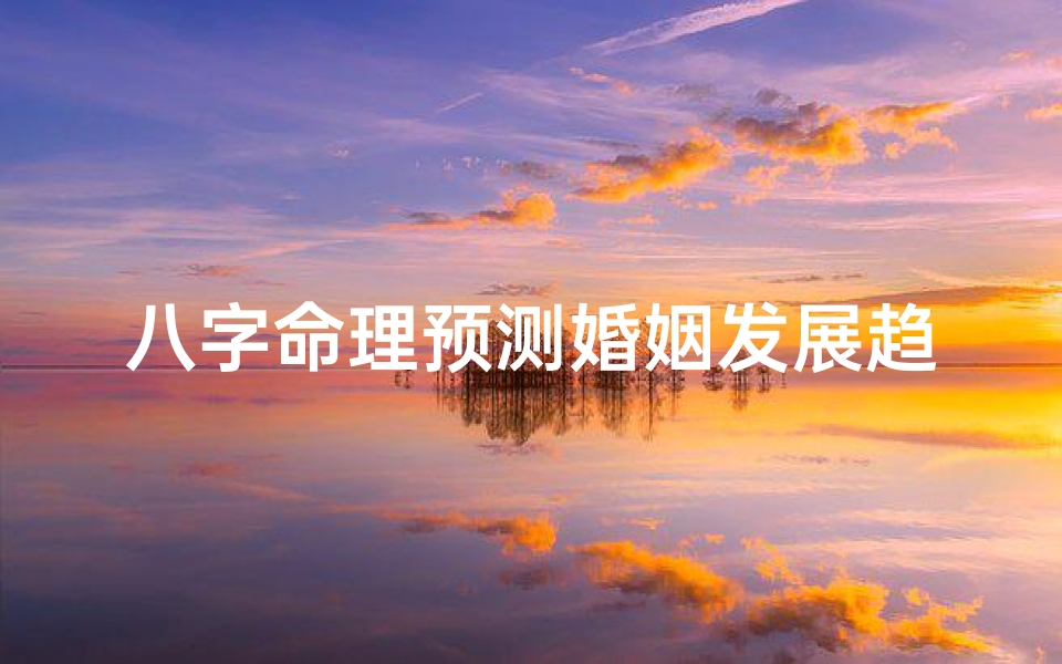 八字命理预测婚姻发展趋势图(怎么看结婚运)