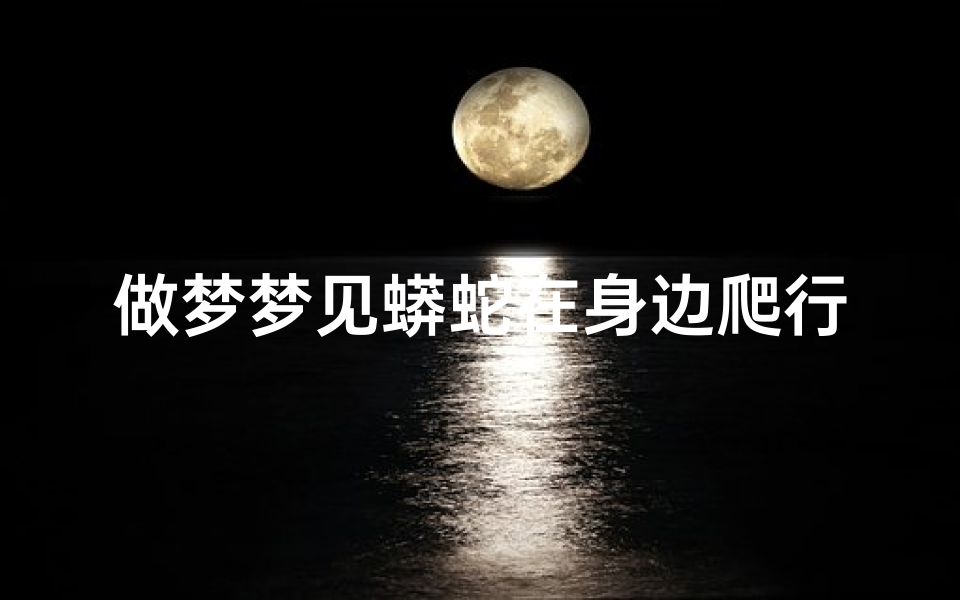 做梦梦见蟒蛇在身边爬行,做梦梦见蟒蛇在身边爬行是啥意思
