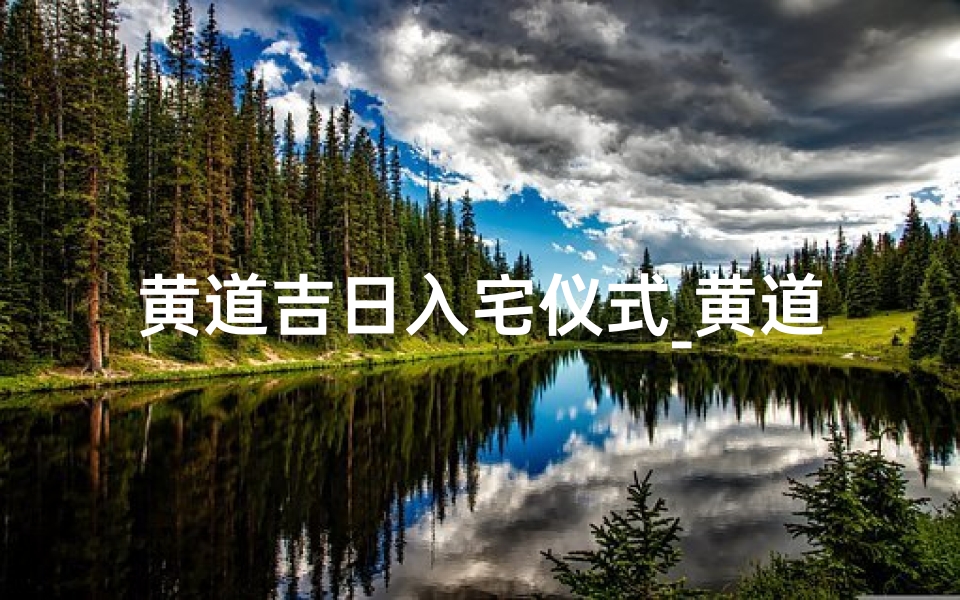 黄道吉日入宅仪式_黄道吉日入宅,喜庆迎新家仪式