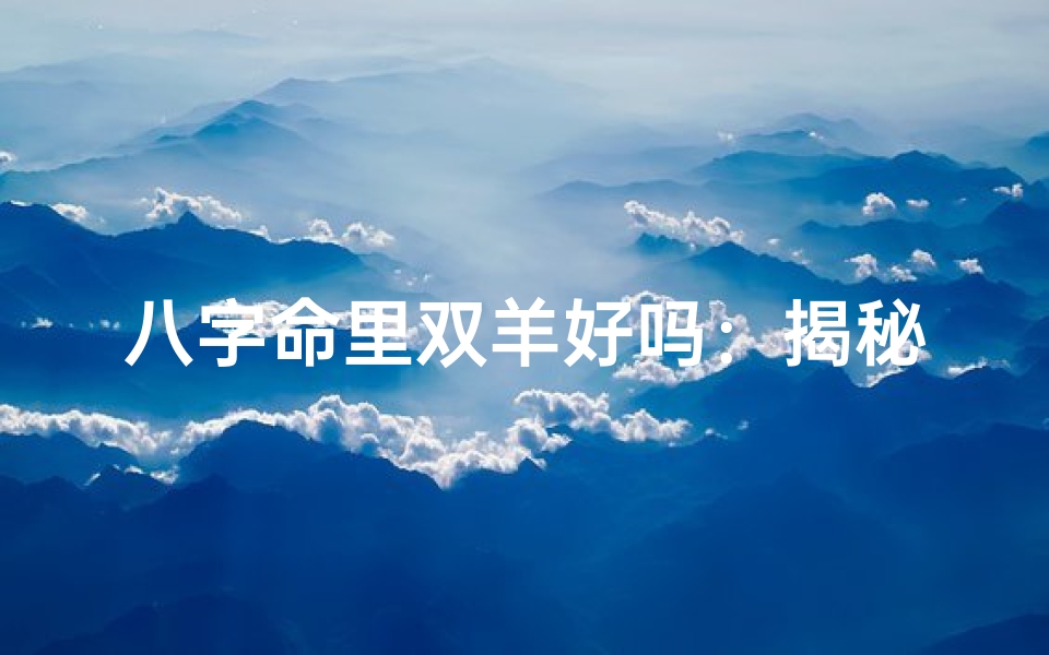 八字命里双羊好吗:揭秘双羊命格的奥秘与运势