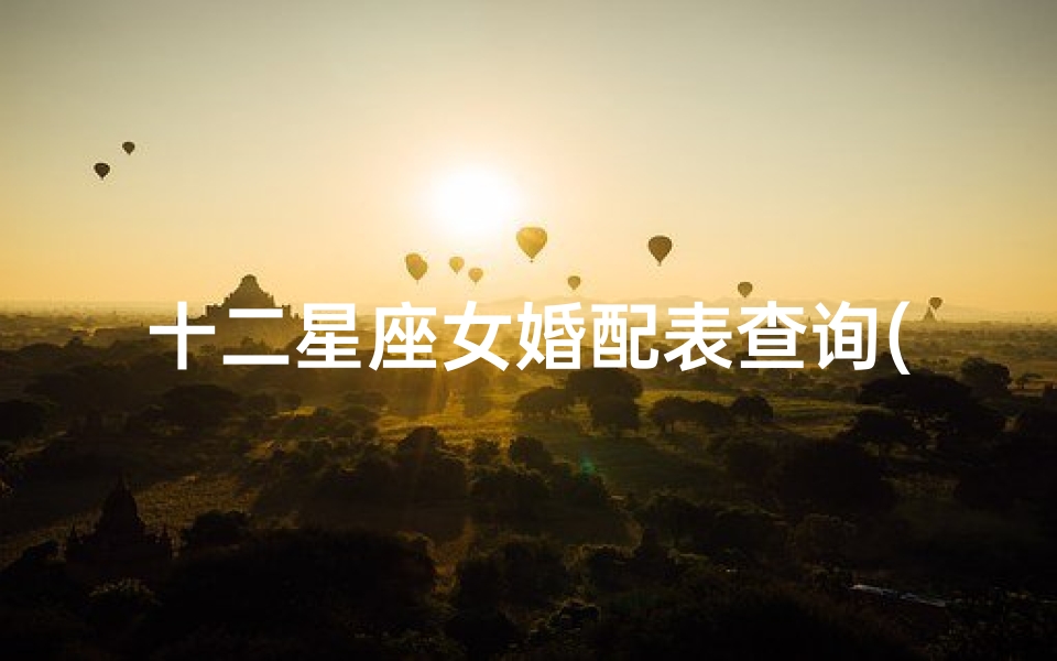 十二星座女婚配表查询(十二星座的最佳配对表 最佳夫妻属相婚配表)