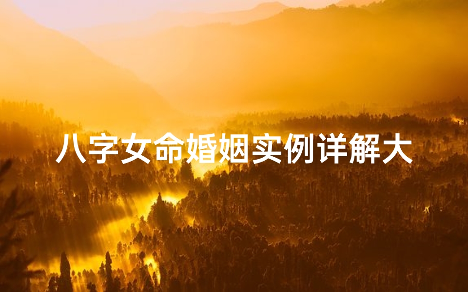 八字女命婚姻实例详解大全_女命八字看婚姻