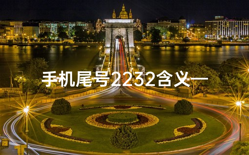 手机尾号2232含义—手机尾号2326:揭秘吉凶之谜,运势大揭秘