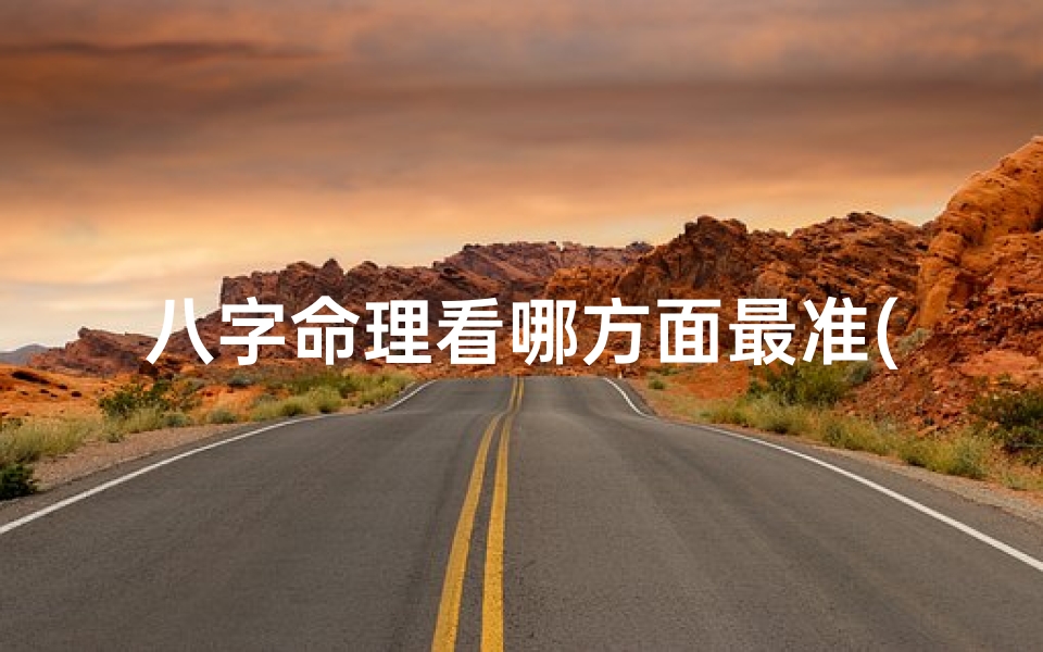 八字命理看哪方面最准(八字看命诀窍)