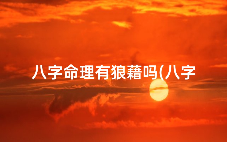 八字命理有狼藉吗(八字命理有狼藉,命运之谜待揭晓)