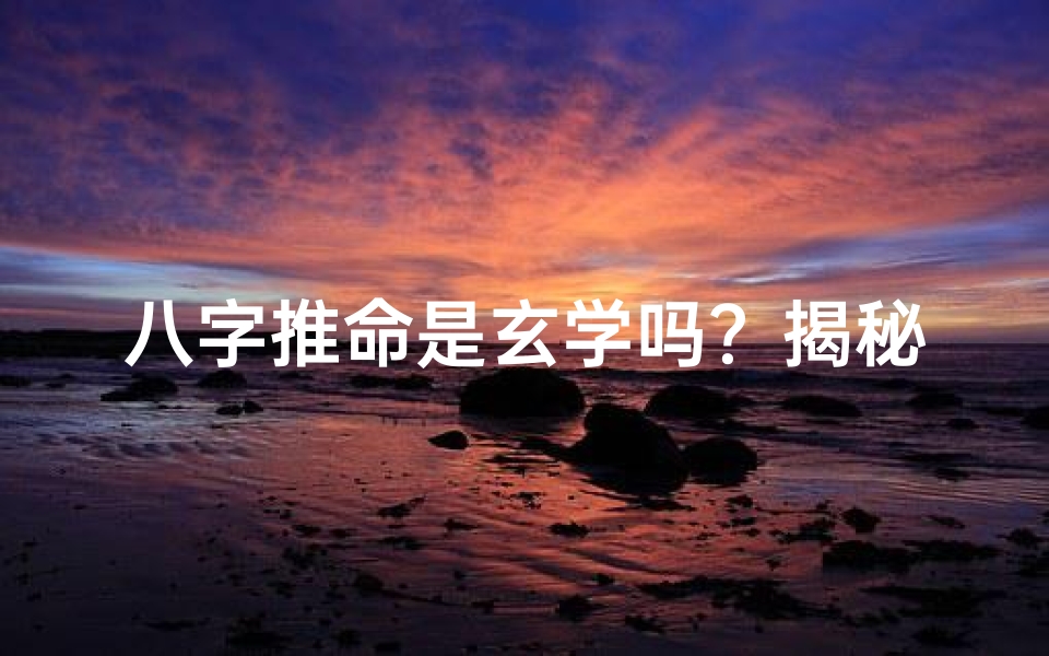 八字推命是玄学吗?揭秘其神秘面纱