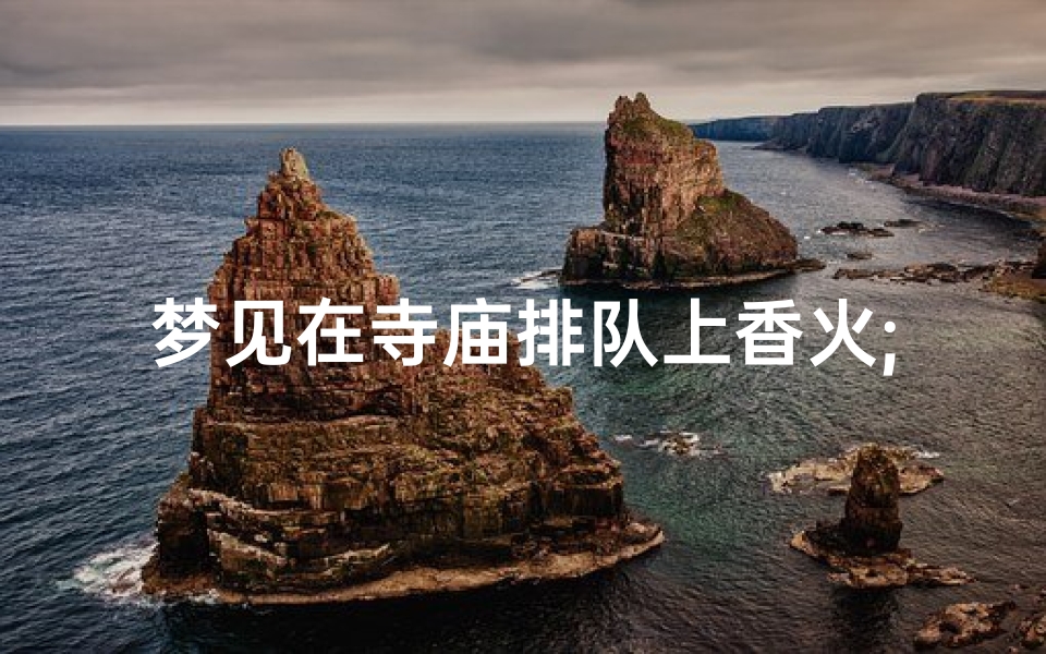 梦见在寺庙排队上香火;梦见到寺院上香