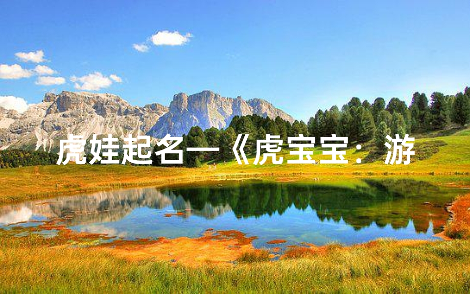 虎娃起名—《虎宝宝:游戏小将的奇幻冒险之旅》