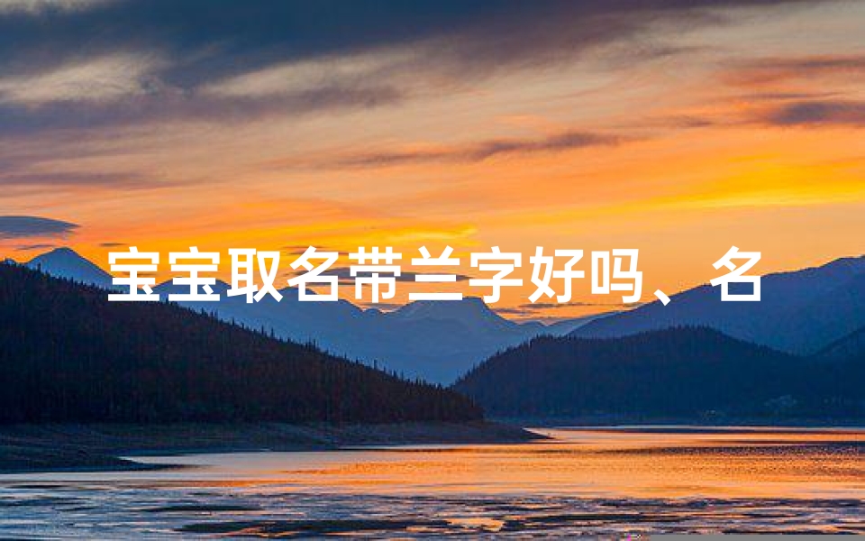 宝宝取名带兰字好吗、名字中带兰的名字