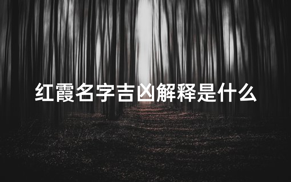 红霞名字吉凶解释是什么、《红霞名字吉凶揭秘:寓意与运势深度解析》