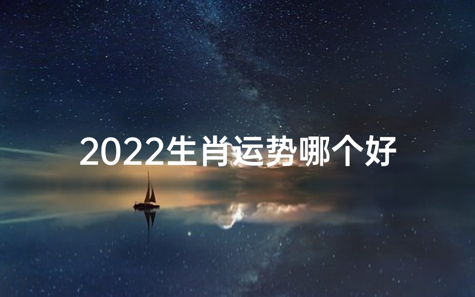 2022生肖运势哪个好;2022各生肖的运程