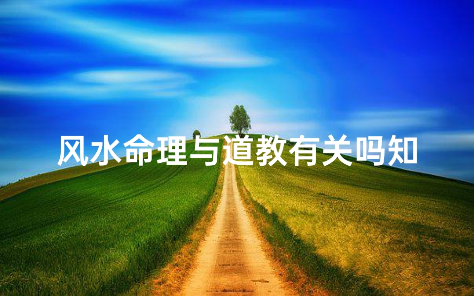 风水命理与道教有关吗知乎-道教智慧:风水命理的奥秘解析