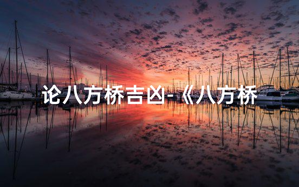 论八方桥吉凶-《八方桥吉凶判定揭秘:风水大师教你一招》