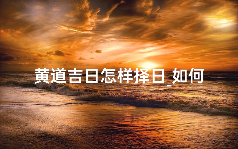 黄道吉日怎样择日_如何择黄道吉日?