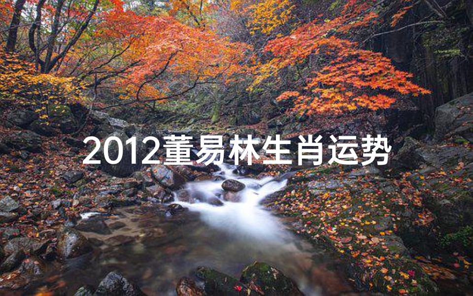 2012董易林生肖运势大揭秘:运势起伏全解析