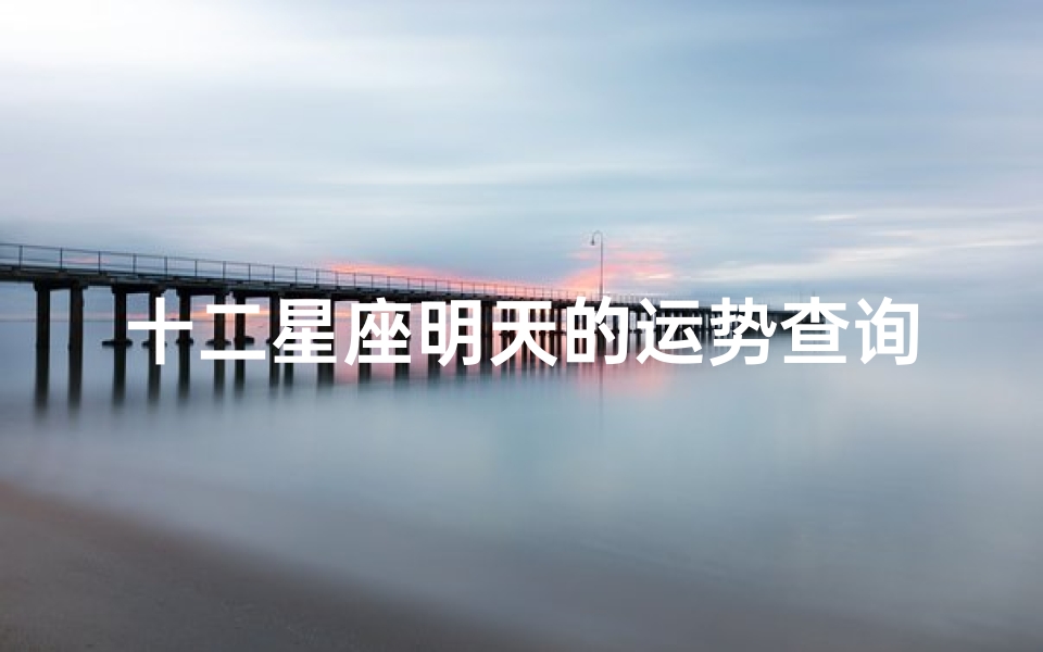 十二星座明天的运势查询(2025年4月24日十二星座运势)