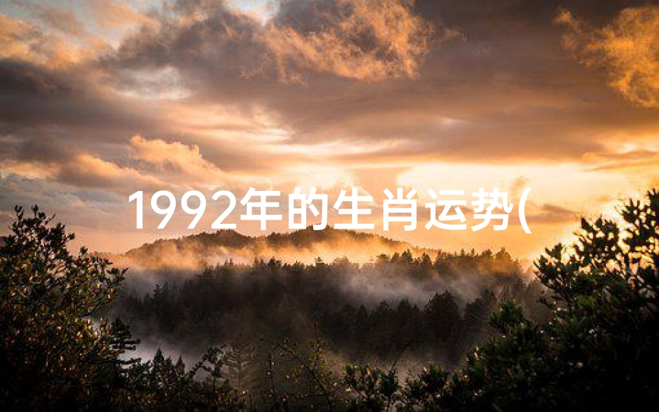 1992年的生肖运势(1992年属猴运势揭秘:财运亨通,事业腾飞)