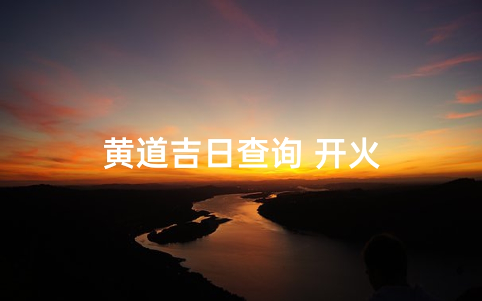 黄道吉日查询 开火