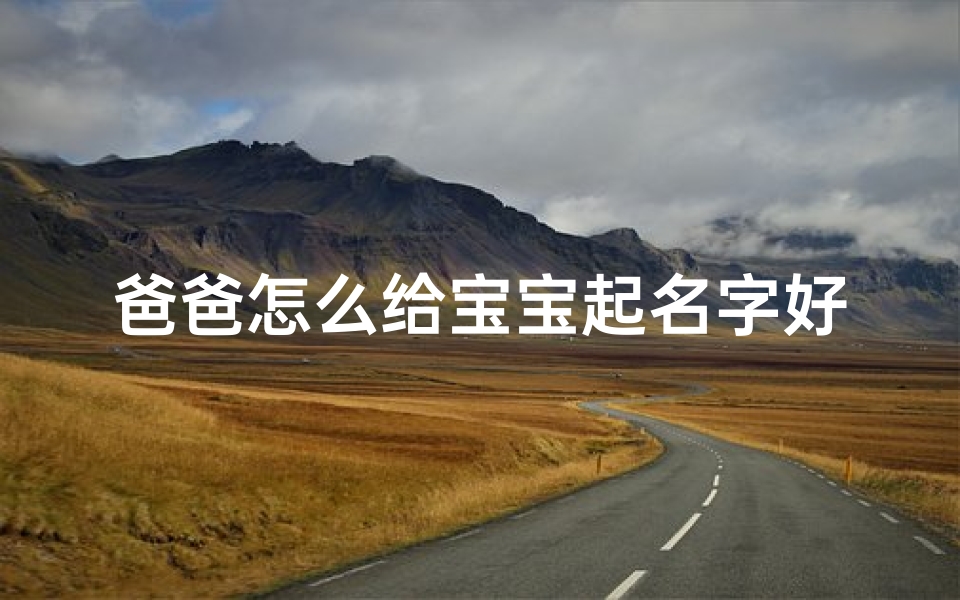 爸爸怎么给宝宝起名字好(爸爸姓鲁妈妈姓王应该给宝宝起什么名字好)
