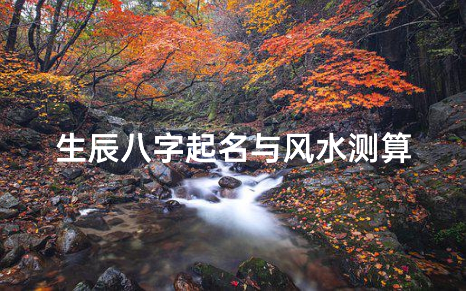 生辰八字起名与风水测算,如何为宝宝取一个吉祥如意的名字