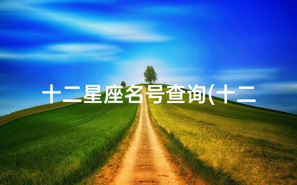 十二星座名号查询(十二星座的具体名称)