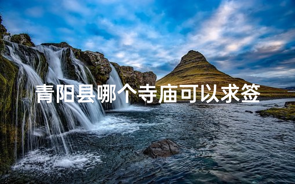 青阳县哪个寺庙可以求签(九华山是求什么的)