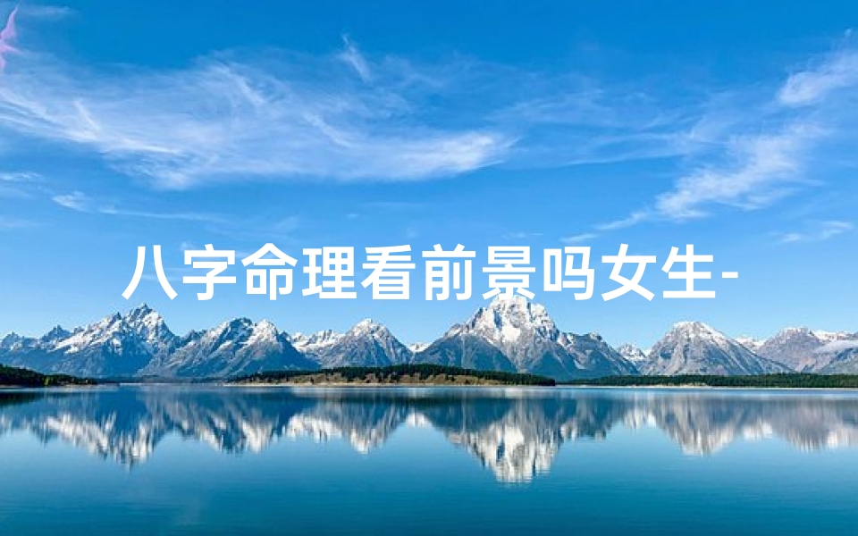 八字命理看前景吗女生-八字看前途