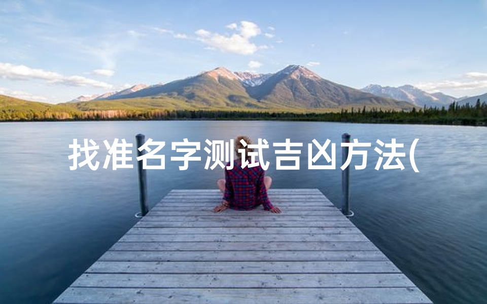 找准名字测试吉凶方法(怎样测试名字取得好不好)