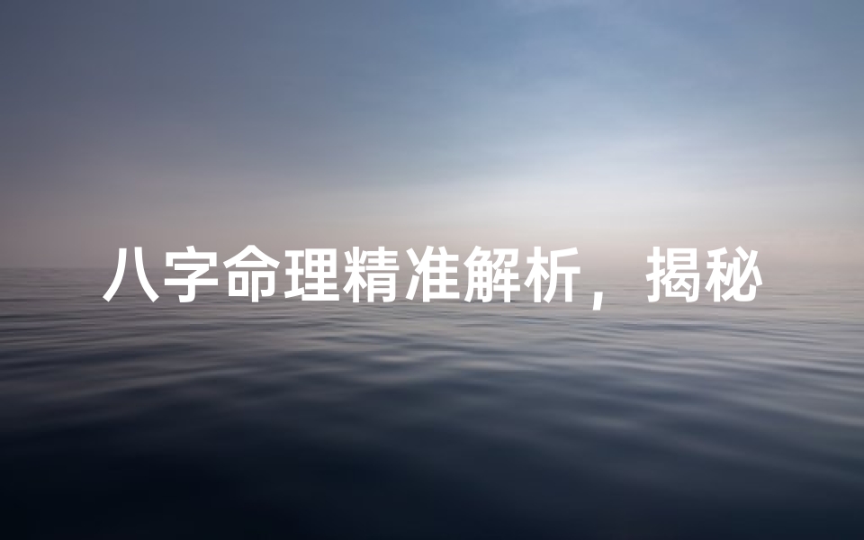 八字命理精准解析,揭秘命运奥秘