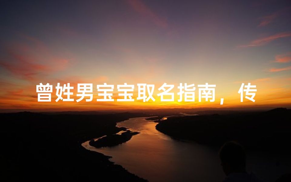 曾姓男宝宝取名指南,传承文化底蕴的命名智慧