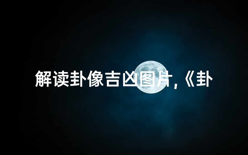 解读卦像吉凶图片,《卦象奥秘解码:揭秘吉凶图片的深层含义》
