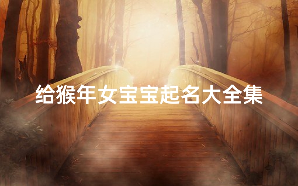 给猴年女宝宝起名大全集(猴年出生的莫姓女孩取什么名字好)
