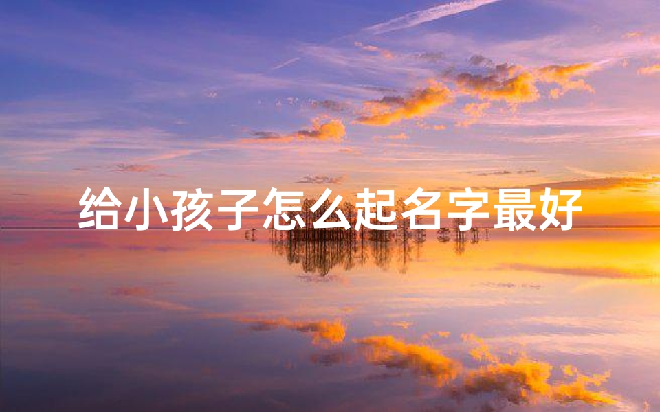 给小孩子怎么起名字最好