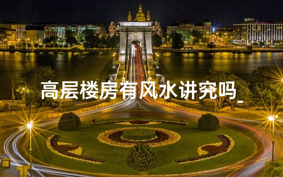 高层楼房有风水讲究吗_高层风水好吗