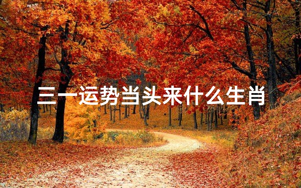 三一运势当头来什么生肖,解析三合贵人带来的好运