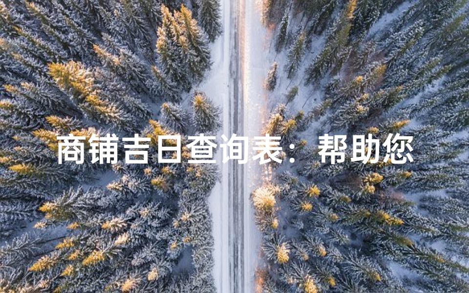 商铺吉日查询表:帮助您选择开业吉时